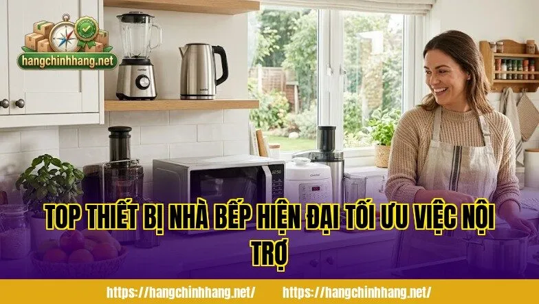 TOP THIẾT BỊ NHÀ BẾP HIỆN ĐẠI TỐI ƯU VIỆC NỘI TRỢ