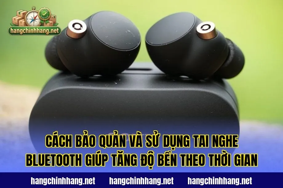 Cách bảo quản và sử dụng tai nghe Bluetooth giúp tăng độ bền theo thời gian