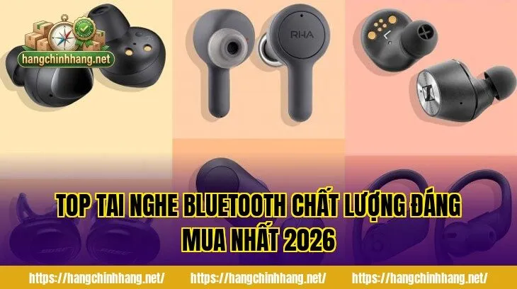 TOP TAI NGHE BLUETOOTH CHẤT LƯỢNG ĐÁNG MUA NHẤT 2026