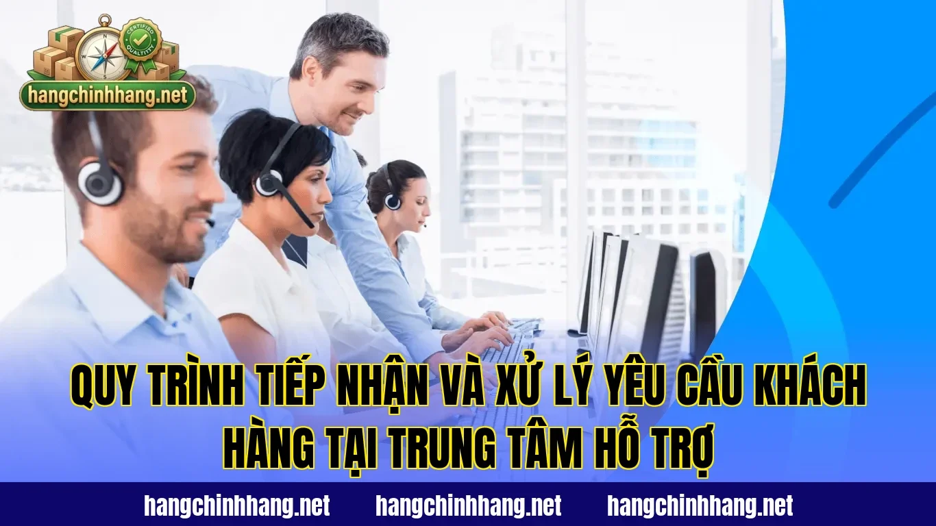 Quy trình tiếp nhận và xử lý yêu cầu khách hàng tại trung tâm hỗ trợ