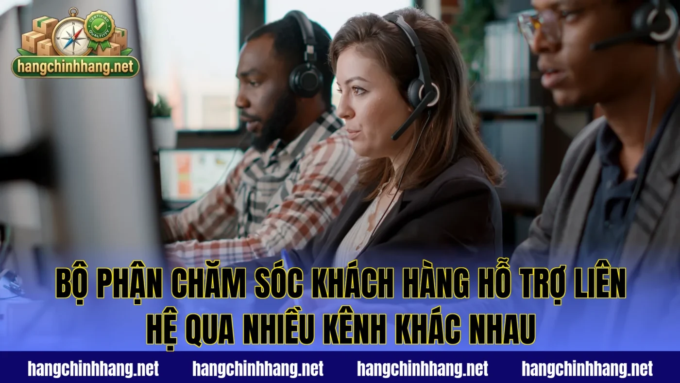 Bộ phận chăm sóc khách hàng hỗ trợ liên hệ qua nhiều kênh khác nhau