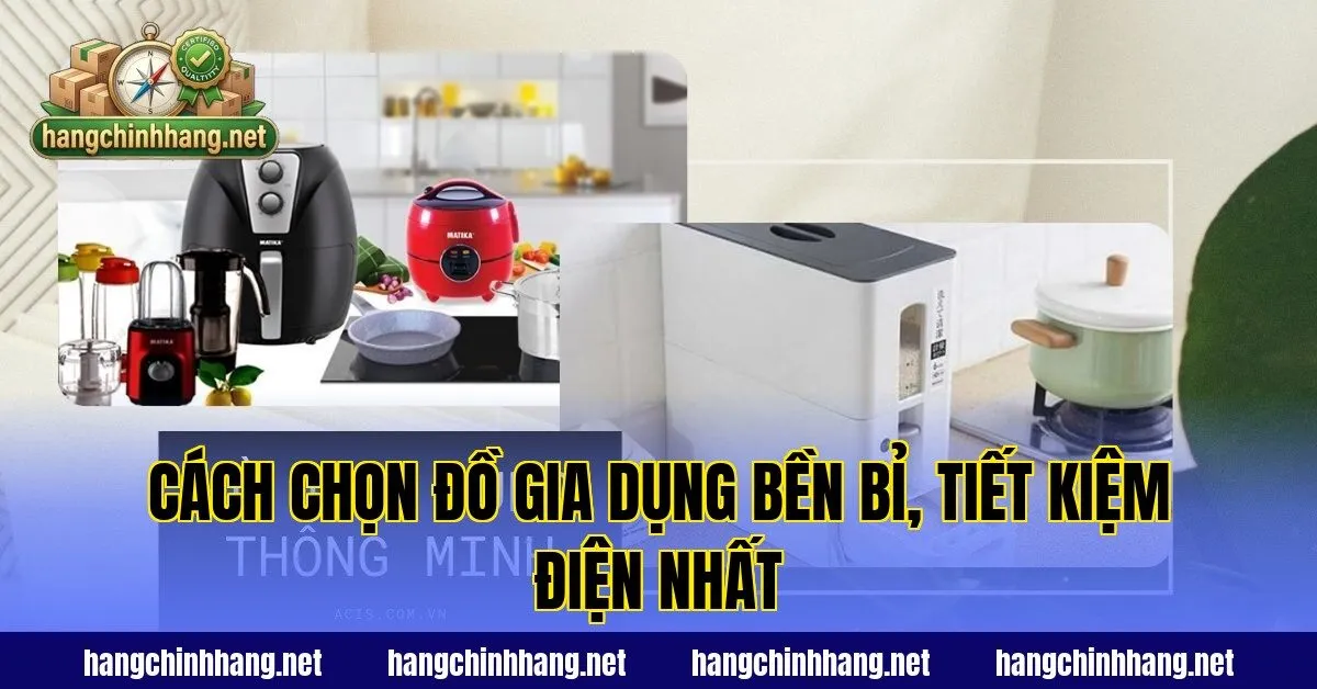Cách Chọn Đồ Gia Dụng Bền Bỉ, Tiết Kiệm Điện Nhất
