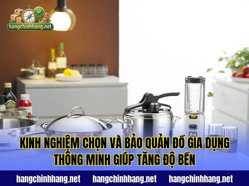 Kinh nghiệm chọn và bảo quản đồ gia dụng thông minh giúp tăng độ bền