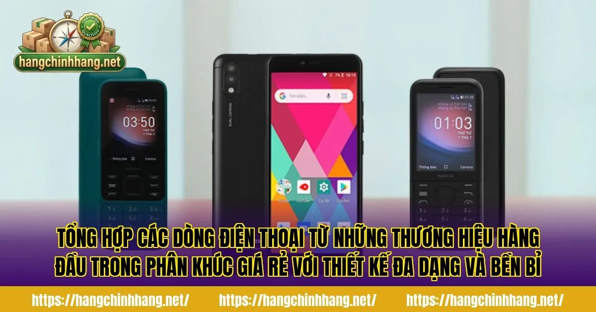 Tổng hợp các dòng điện thoại từ những thương hiệu hàng đầu trong phân khúc giá rẻ với thiết kế đa dạng và bền bỉ