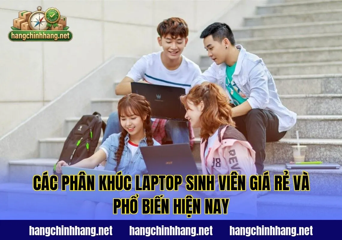 Các phân khúc laptop sinh viên giá rẻ và phổ biến hiện nay