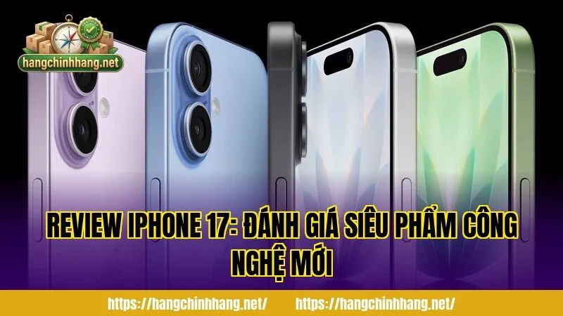 REVIEW IPHONE 17: ĐÁNH GIÁ SIÊU PHẨM CÔNG NGHỆ MỚI