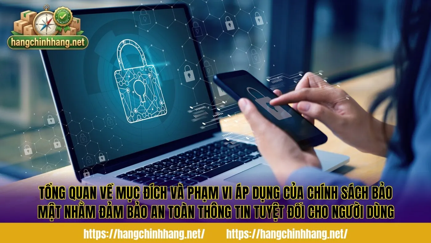 Tổng quan về mục đích và phạm vi áp dụng của chính sách bảo mật nhằm đảm bảo an toàn thông tin tuyệt đối cho người dùng