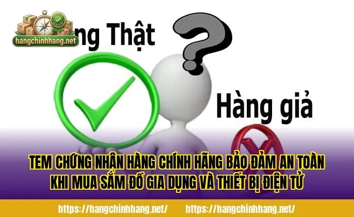 Tem chứng nhận hàng chính hãng bảo đảm an toàn khi mua sắm đồ gia dụng và thiết bị điện tử