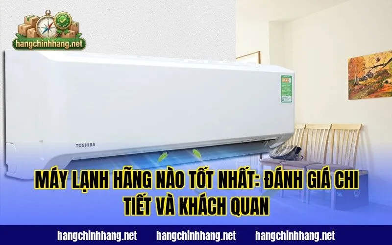 Máy Lạnh Hãng Nào Tốt Nhất: Đánh Giá Chi Tiết Và Khách Quan