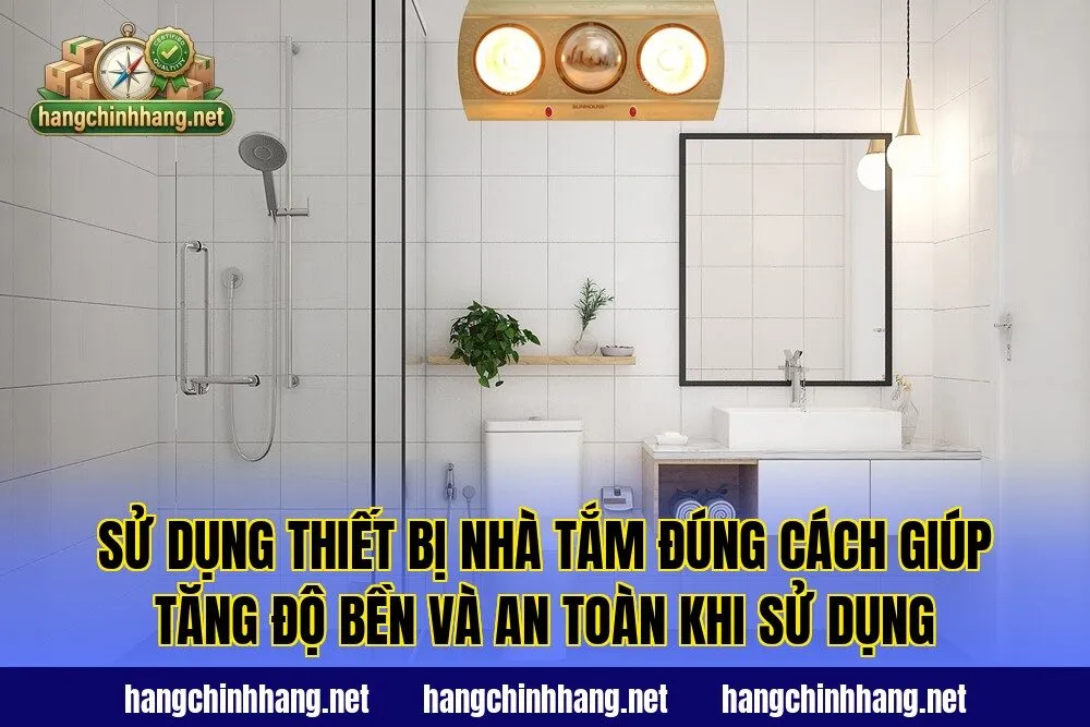 Sử dụng thiết bị nhà tắm đúng cách giúp tăng độ bền và an toàn khi sử dụng