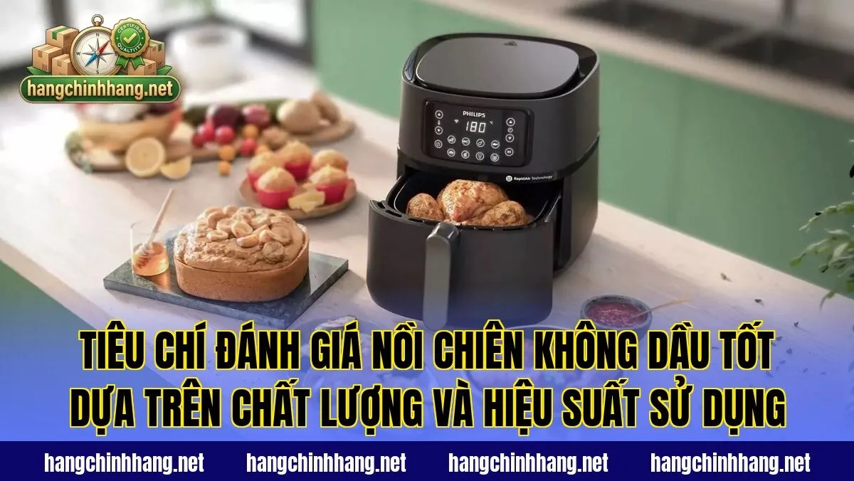Tiêu chí đánh giá nồi chiên không dầu tốt dựa trên chất lượng và hiệu suất sử dụng