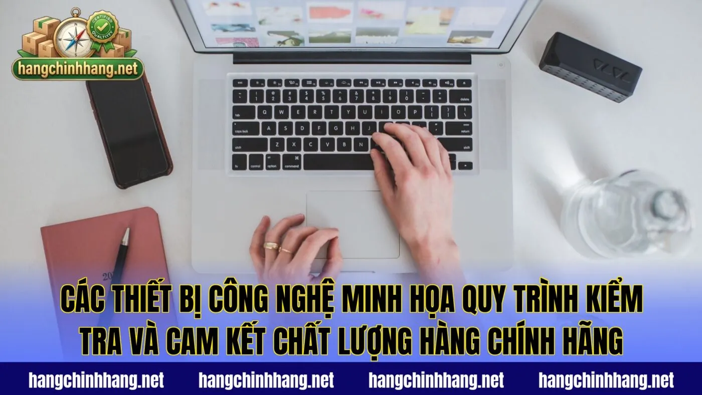 Các thiết bị công nghệ minh họa quy trình kiểm tra và cam kết chất lượng hàng chính hãng