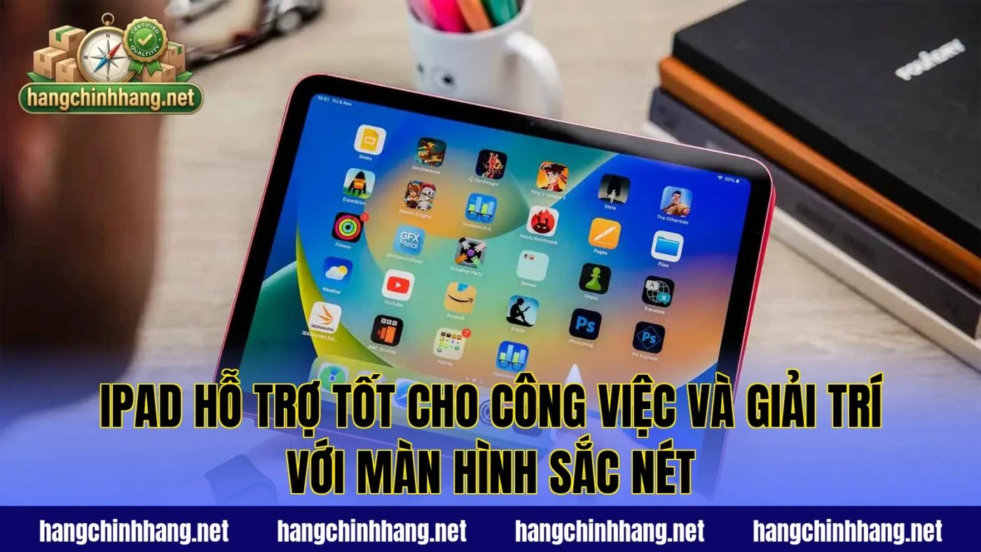 IPad hỗ trợ tốt cho công việc và giải trí với màn hình sắc nét
