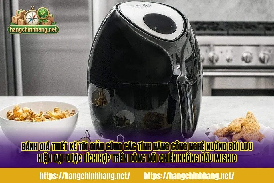 Đánh giá thiết kế tối giản cùng các tính năng công nghệ nướng đối lưu hiện đại được tích hợp trên dòng nồi chiên không dầu Mishio