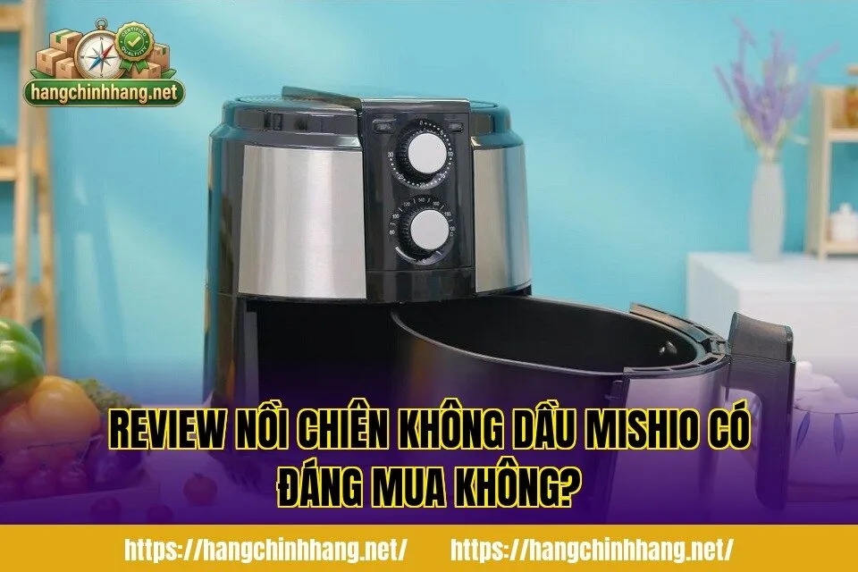 REVIEW NỒI CHIÊN KHÔNG DẦU MISHIO CÓ ĐÁNG MUA KHÔNG?