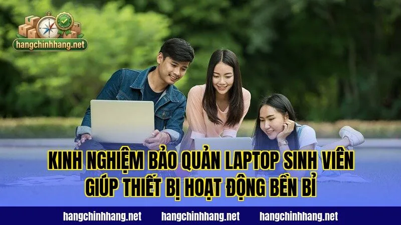 Kinh nghiệm bảo quản laptop sinh viên giúp thiết bị hoạt động bền bỉ