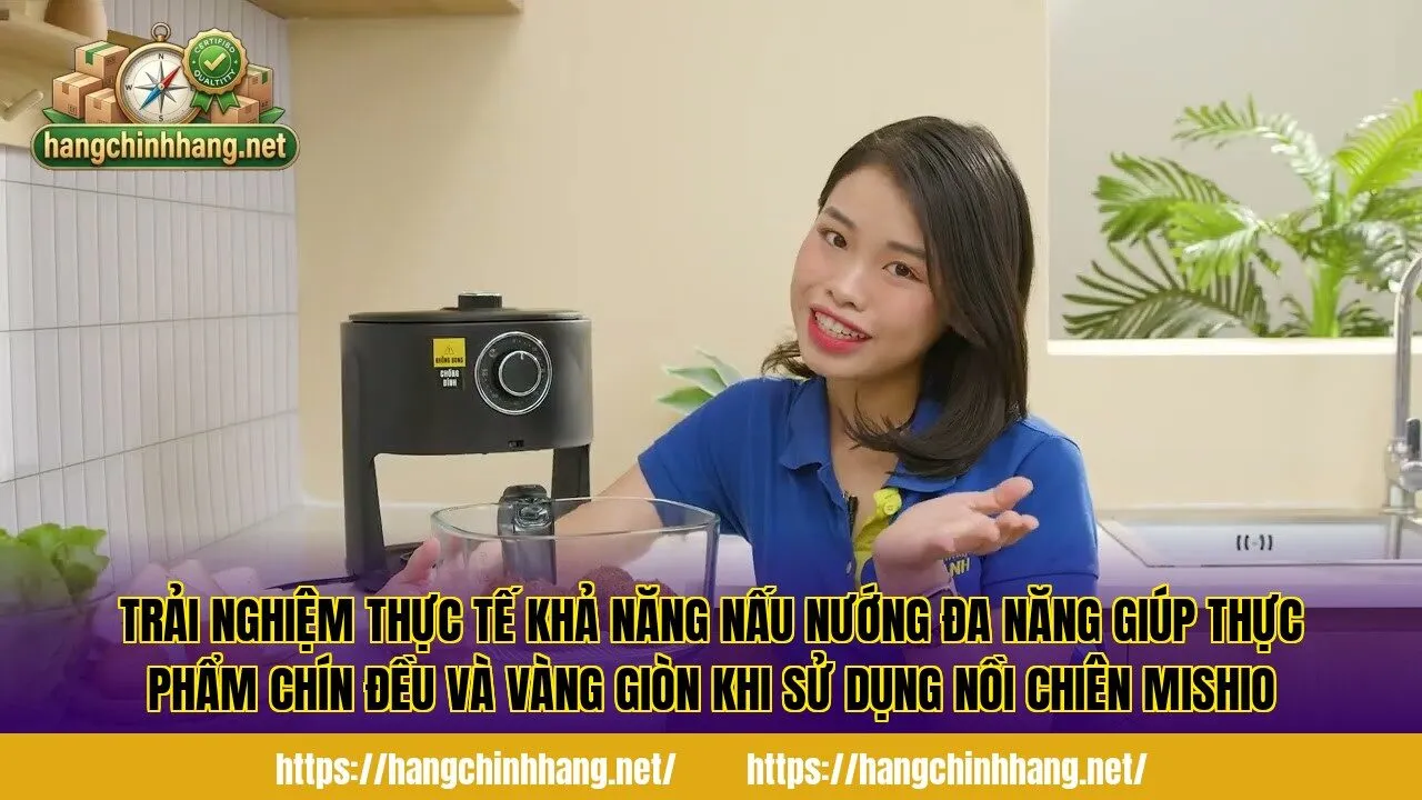 Trải nghiệm thực tế khả năng nấu nướng đa năng giúp thực phẩm chín đều và vàng giòn khi sử dụng nồi chiên Mishio