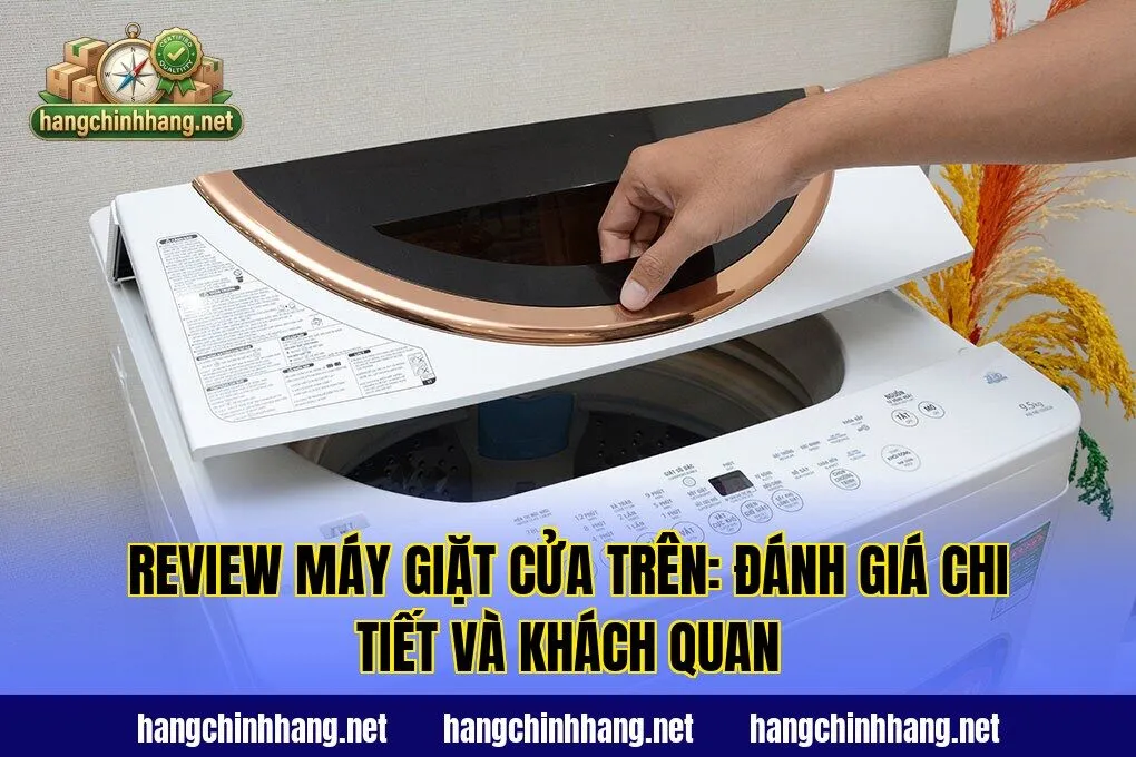 Review Máy Giặt Cửa Trên: Đánh Giá Chi Tiết Và Khách Quan