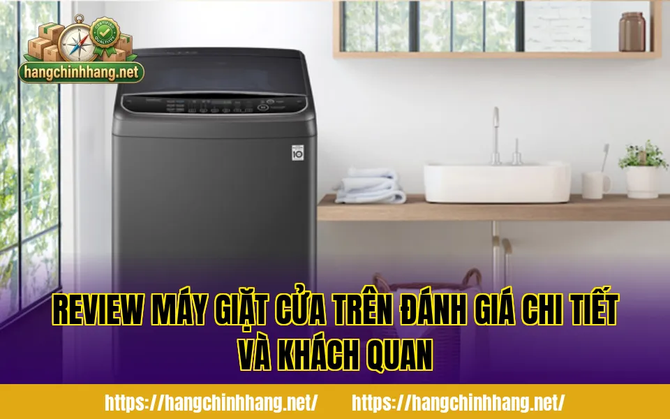 REVIEW MÁY GIẶT CỬA TRÊN ĐÁNH GIÁ CHI TIẾT VÀ KHÁCH QUAN