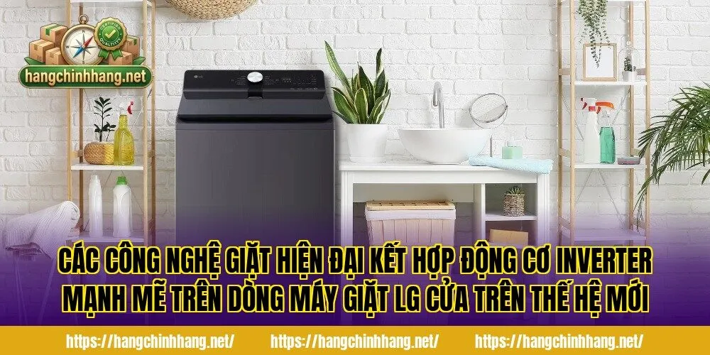 Các công nghệ giặt hiện đại kết hợp động cơ Inverter mạnh mẽ trên dòng máy giặt LG cửa trên thế hệ mới
