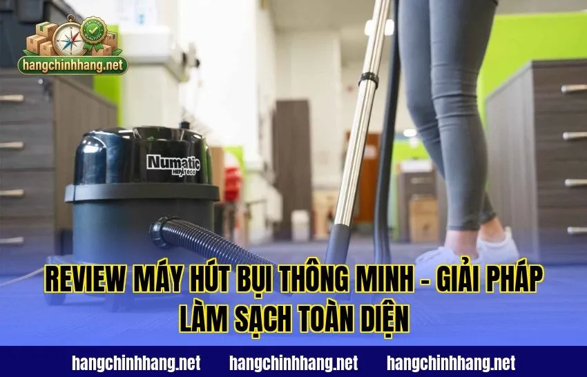Review Máy Hút Bụi Thông Minh - Giải Pháp Làm Sạch Toàn Diện