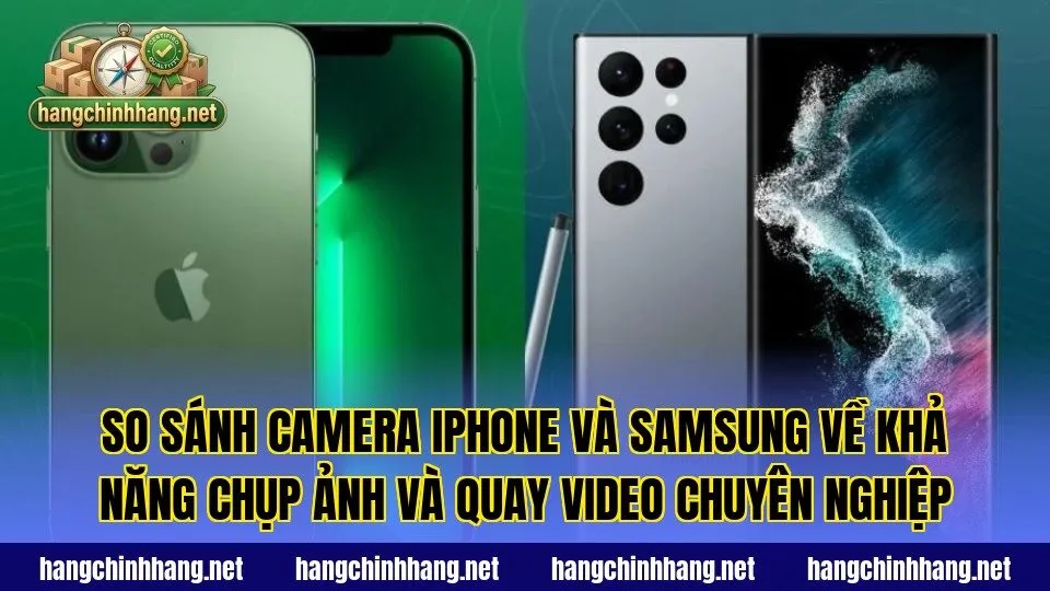 So sánh camera iPhone và Samsung về khả năng chụp ảnh và quay video chuyên nghiệp