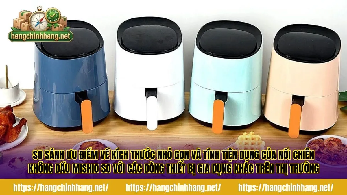 So sánh ưu điểm về kích thước nhỏ gọn và tính tiện dụng của nồi chiên không dầu Mishio so với các dòng thiết bị gia dụng khác trên thị trường
