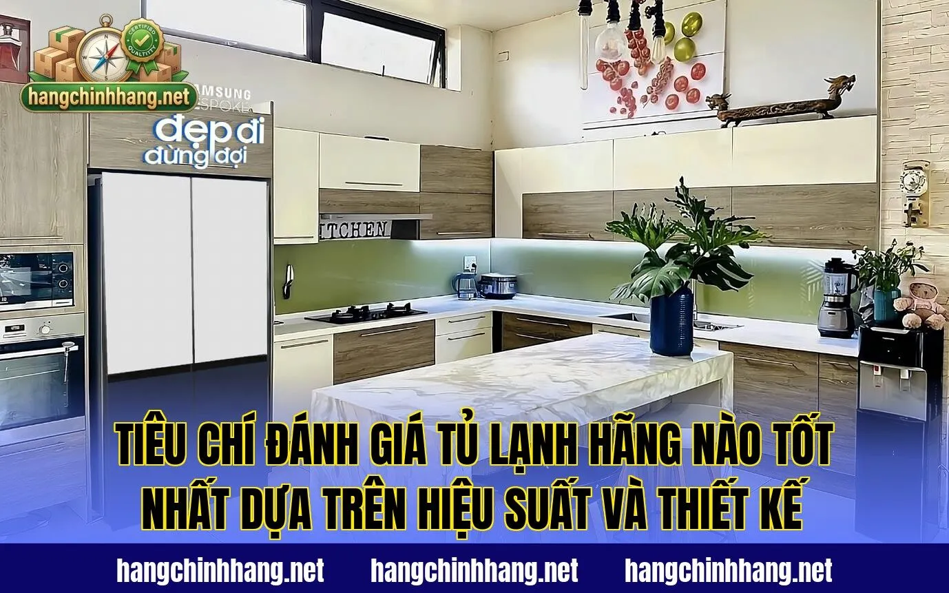 Tiêu chí đánh giá tủ lạnh hãng nào tốt nhất dựa trên hiệu suất và thiết kế