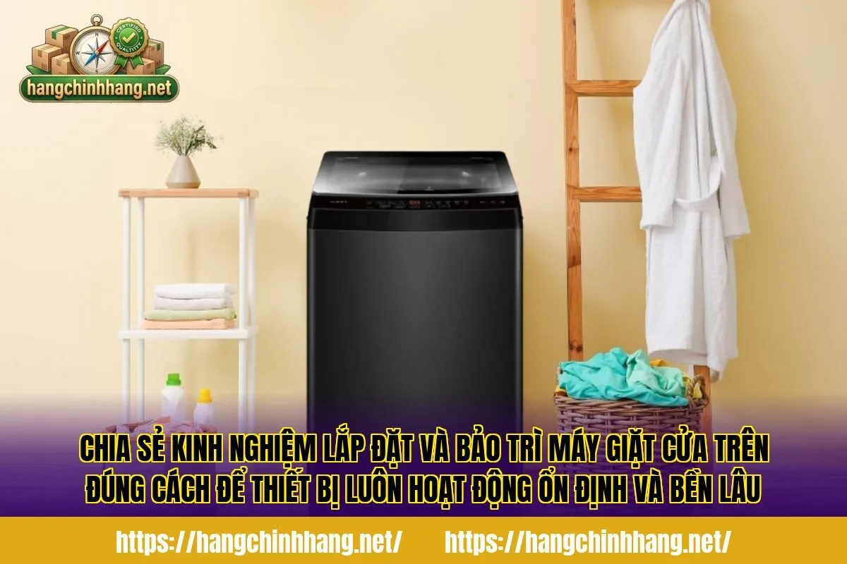 Chia sẻ kinh nghiệm lắp đặt và bảo trì máy giặt cửa trên đúng cách để thiết bị luôn hoạt động ổn định và bền lâu