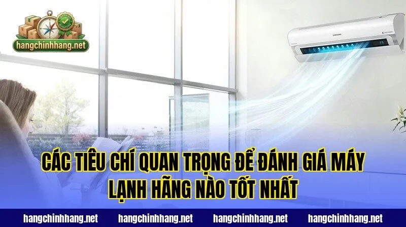 Các tiêu chí quan trọng để đánh giá máy lạnh hãng nào tốt nhất