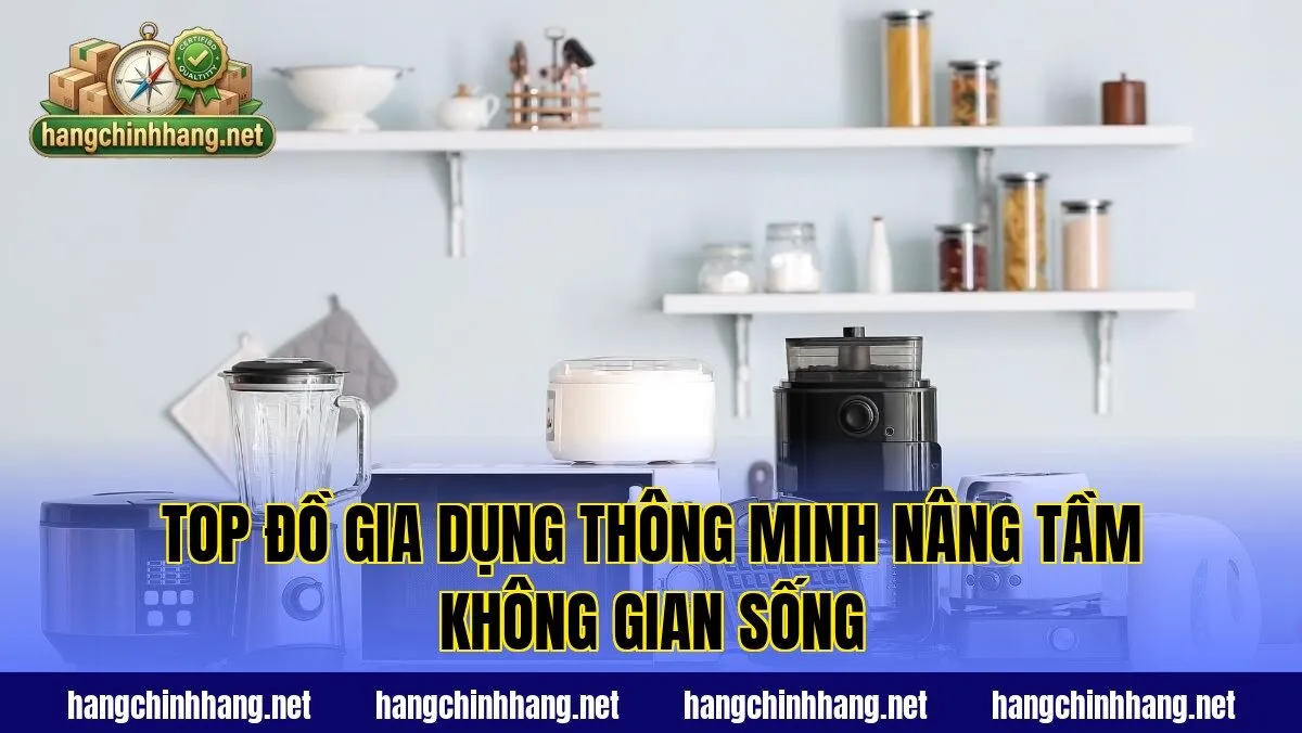 Top Đồ Gia Dụng Thông Minh Nâng Tầm Không Gian Sống