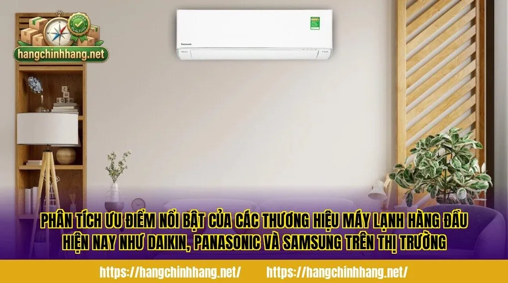 Phân tích ưu điểm nổi bật của các thương hiệu máy lạnh hàng đầu hiện nay như Daikin, Panasonic và Samsung trên thị trường