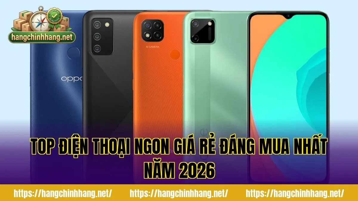 TOP ĐIỆN THOẠI NGON GIÁ RẺ ĐÁNG MUA NHẤT NĂM 2026