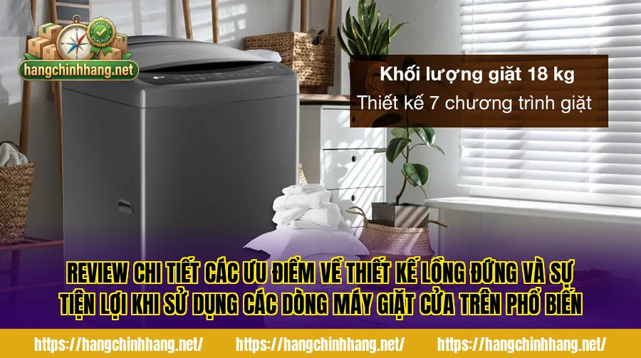 Review chi tiết các ưu điểm về thiết kế lồng đứng và sự tiện lợi khi sử dụng các dòng máy giặt cửa trên phổ biến