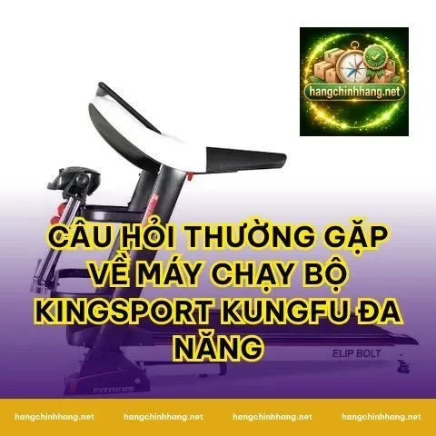 Câu hỏi thường gặp về Máy Chạy Bộ Kingsport Kungfu Đa Năng