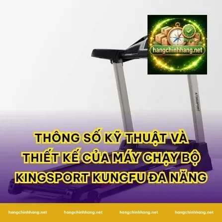 Thông số kỹ thuật và thiết kế của Máy Chạy Bộ Kingsport Kungfu Đa Năng